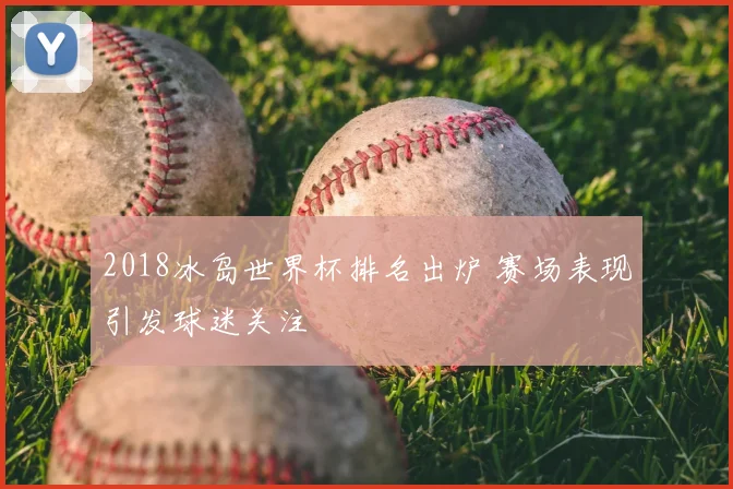 2018冰岛世界杯排名出炉 赛场表现引发球迷关注