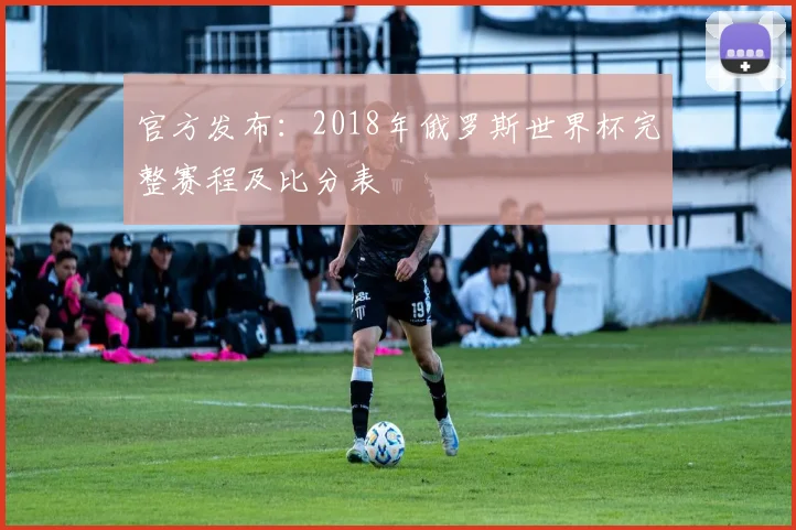 官方发布:2018年俄罗斯世界杯完整赛程及比分表