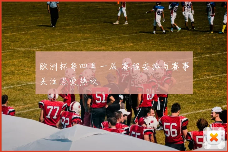 欧洲杯每四年一届 赛程安排与赛事关注点受热议