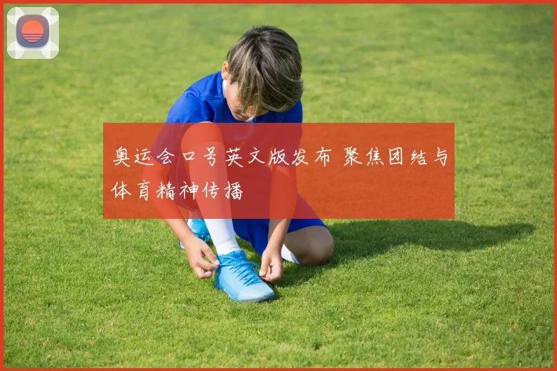 奥运会口号英文版发布 聚焦团结与体育精神传播
