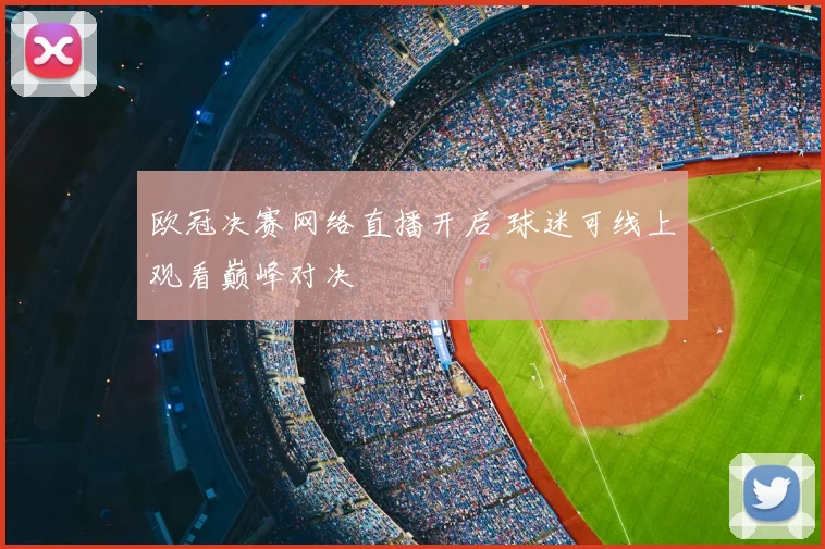 欧冠决赛网络直播开启 球迷可线上观看巅峰对决