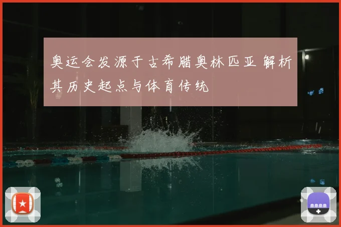 奥运会发源于古希腊奥林匹亚 解析其历史起点与体育传统