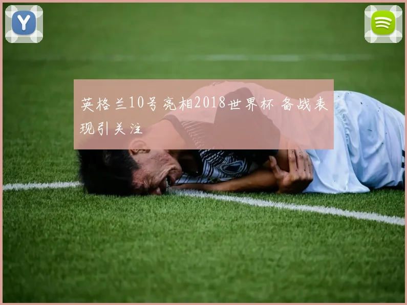 英格兰10号亮相2018世界杯 备战表现引关注