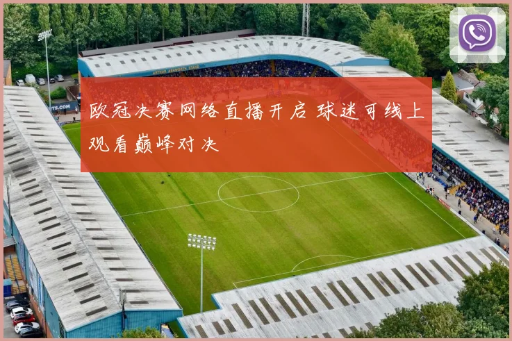 欧冠决赛网络直播开启 球迷可线上观看巅峰对决