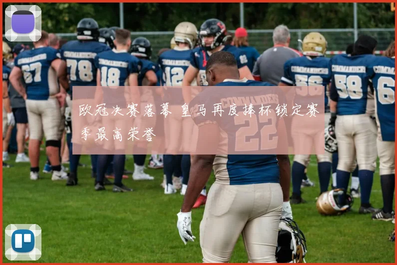 欧冠决赛落幕 皇马再度捧杯锁定赛季最高荣誉