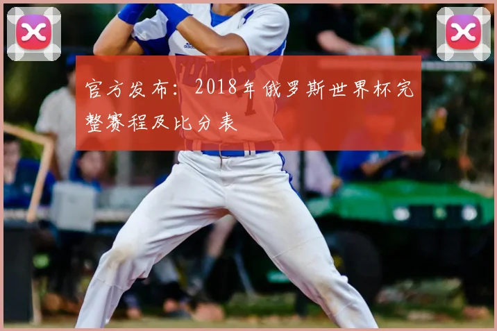 官方发布:2018年俄罗斯世界杯完整赛程及比分表