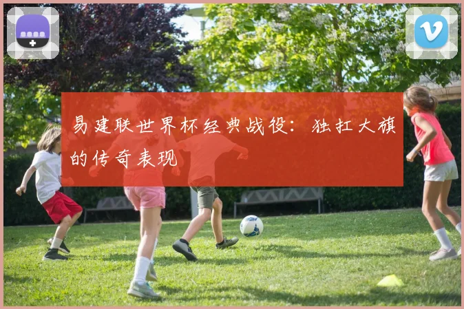 易建联世界杯经典战役:独扛大旗的传奇表现