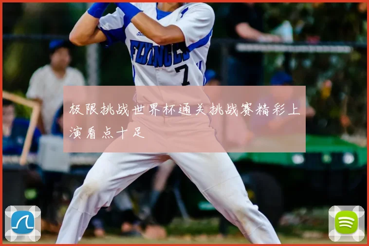 极限挑战世界杯通关挑战赛精彩上演看点十足