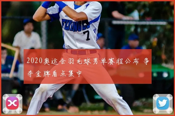 2020奥运会羽毛球男单赛程公布 争夺金牌看点集中