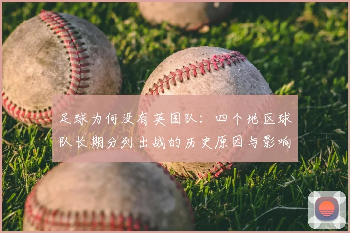 足球为何没有英国队：四个地区球队长期分列出战的历史原因与影响