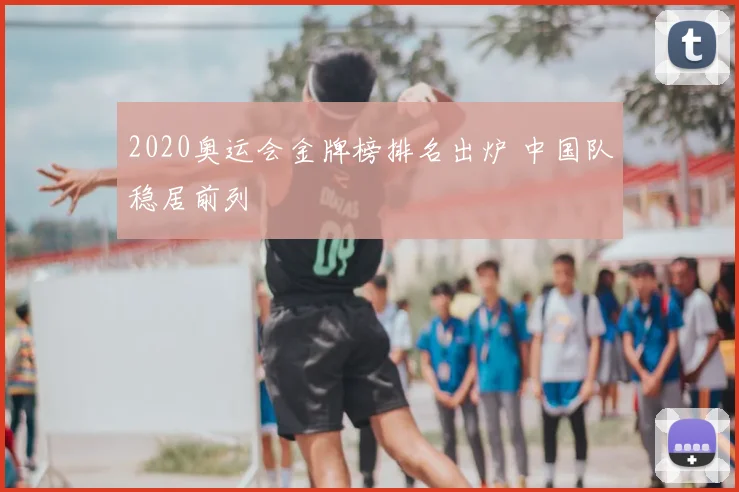 2020奥运会金牌榜排名出炉 中国队稳居前列