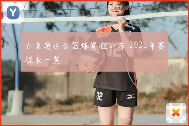 东京奥运会篮球赛程公布 2021年赛程表一览