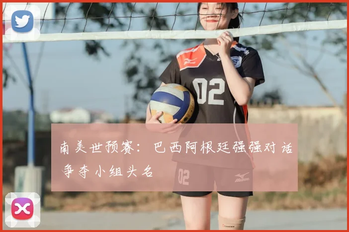 南美世预赛:巴西阿根廷强强对话 争夺小组头名