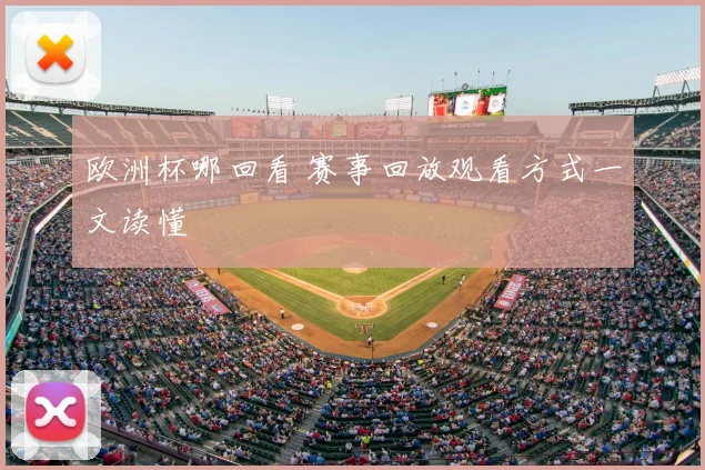 欧洲杯哪回看 赛事回放观看方式一文读懂