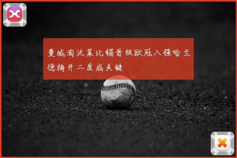 曼城淘汰莱比锡晋级欧冠八强哈兰德梅开二度成关键