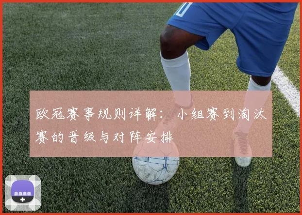 欧冠赛事规则详解:小组赛到淘汰赛的晋级与对阵安排