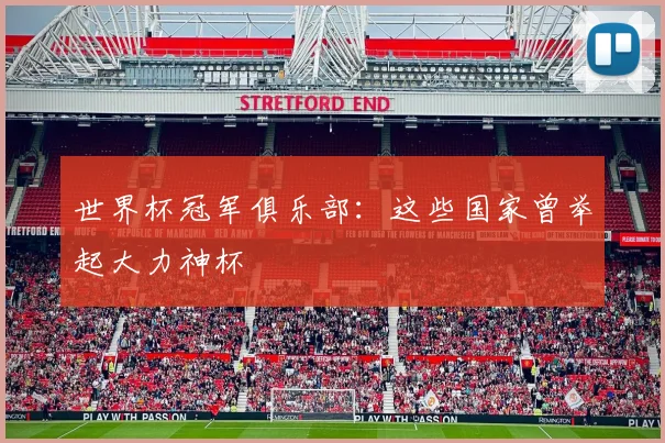 世界杯冠军俱乐部:这些国家曾举起大力神杯