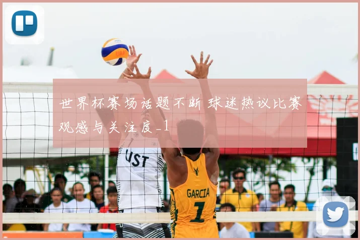 世界杯赛场话题不断 球迷热议比赛观感与关注度_1