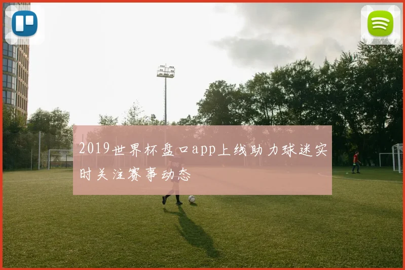 2019世界杯盘口app上线助力球迷实时关注赛事动态