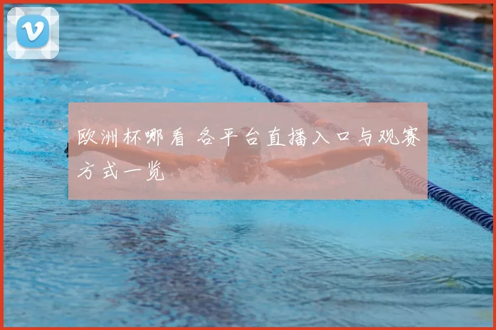 欧洲杯哪看 各平台直播入口与观赛方式一览