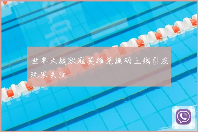 世界大战欧冠英雄兑换码上线引发玩家关注
