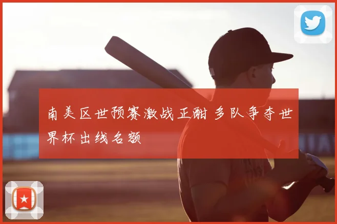 南美区世预赛激战正酣 多队争夺世界杯出线名额
