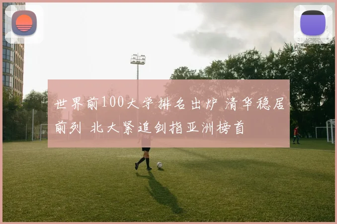世界前100大学排名出炉 清华稳居前列 北大紧追剑指亚洲榜首