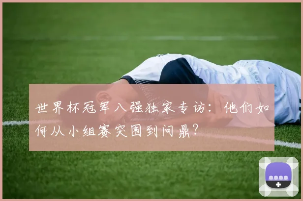 世界杯冠军八强独家专访:他们如何从小组赛突围到问鼎?