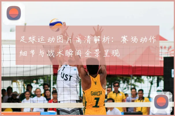 足球运动图片高清解析：赛场动作细节与战术瞬间全景呈现
