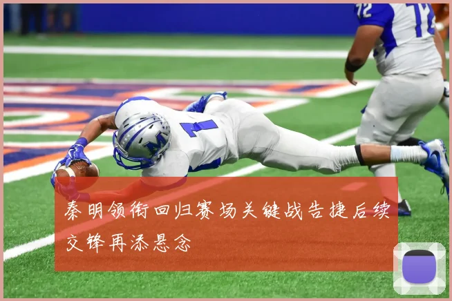 秦明领衔回归赛场关键战告捷后续交锋再添悬念