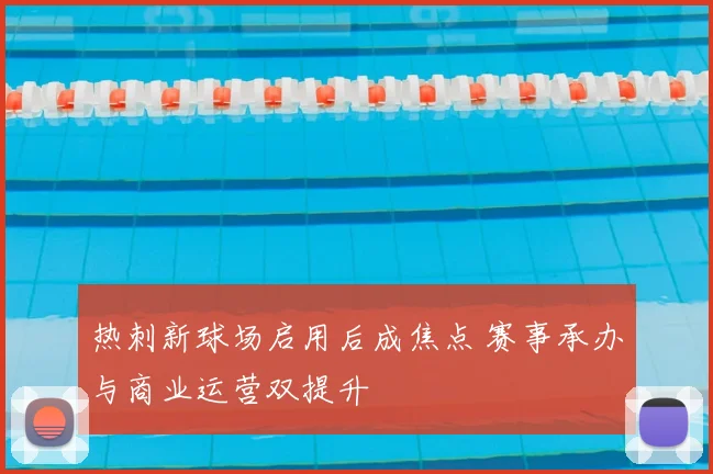 热刺新球场启用后成焦点 赛事承办与商业运营双提升