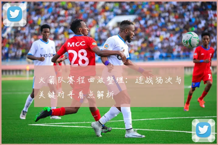 火箭队赛程回放整理：连战场次与关键对手看点解析