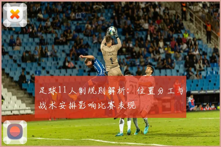 足球11人制规则解析：位置分工与战术安排影响比赛表现