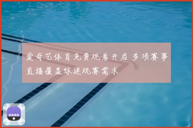 爱奇艺体育免费观看开启 多项赛事直播覆盖球迷观赛需求