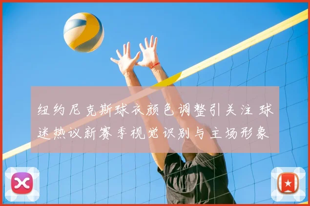 纽约尼克斯球衣颜色调整引关注 球迷热议新赛季视觉识别与主场形象