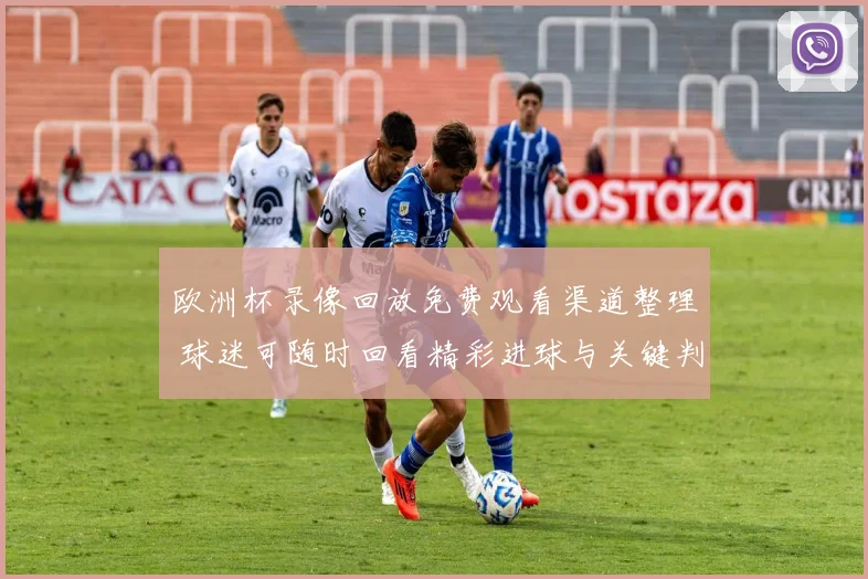 欧洲杯录像回放免费观看渠道整理 球迷可随时回看精彩进球与关键判罚
