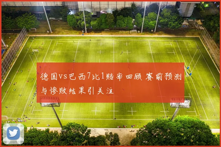 德国vs巴西7比1赔率回顾 赛前预测与惨败结果引关注