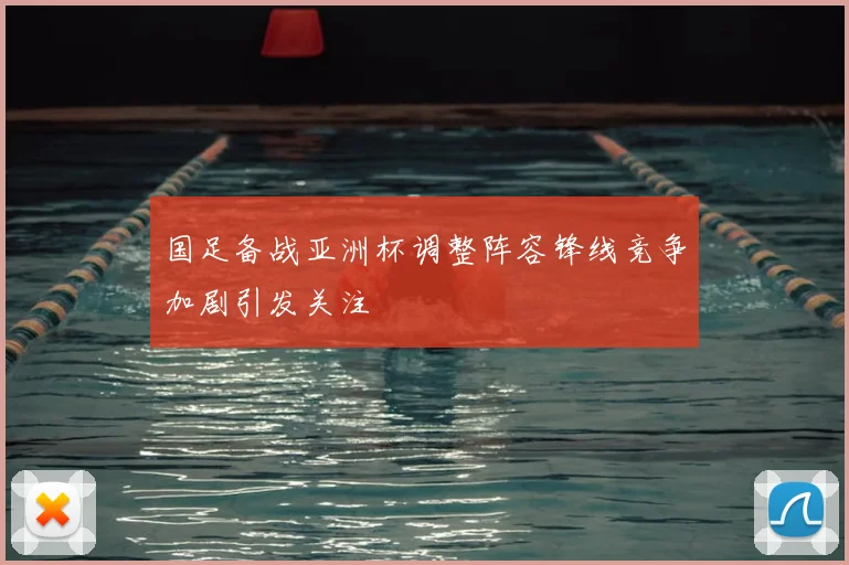 国足备战亚洲杯调整阵容锋线竞争加剧引发关注