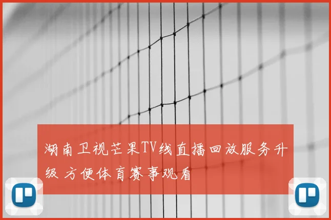 湖南卫视芒果TV线直播回放服务升级 方便体育赛事观看