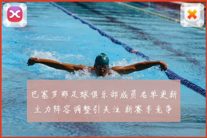 巴塞罗那足球俱乐部成员名单更新 主力阵容调整引关注 新赛季竞争看点增强