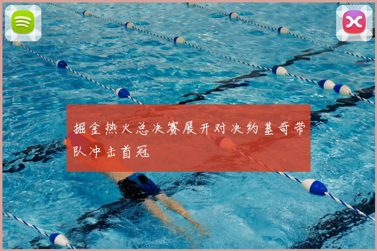 掘金热火总决赛展开对决约基奇带队冲击首冠
