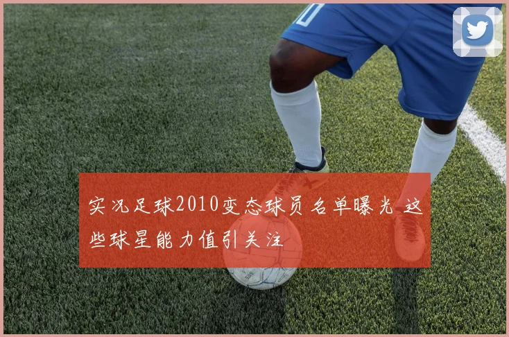 实况足球2010变态球员名单曝光 这些球星能力值引关注