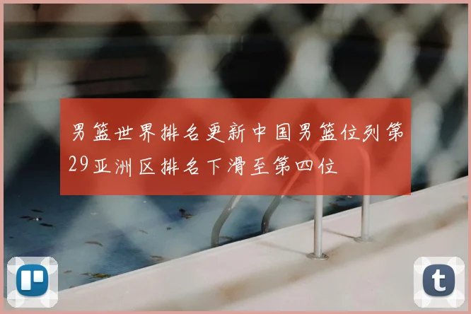 男篮世界排名更新中国男篮位列第29亚洲区排名下滑至第四位