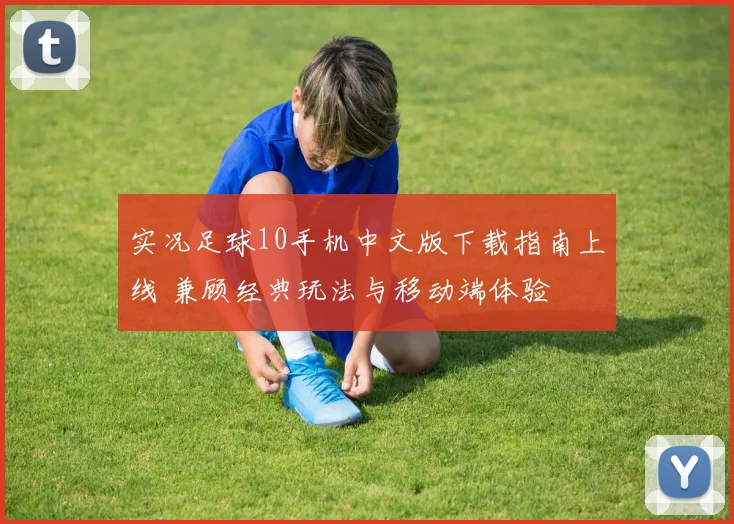 实况足球10手机中文版下载指南上线 兼顾经典玩法与移动端体验