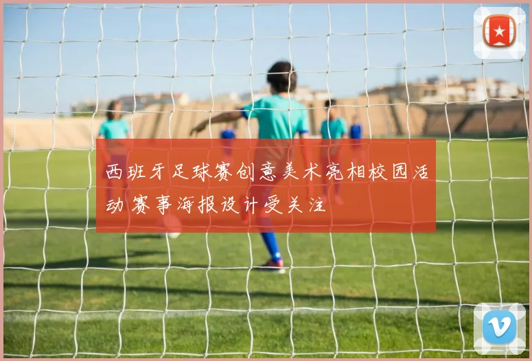 西班牙足球赛创意美术亮相校园活动 赛事海报设计受关注
