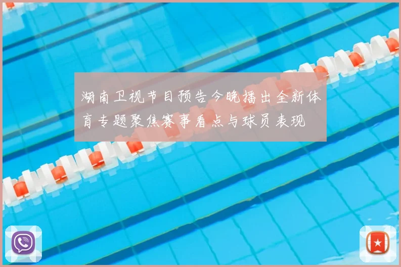湖南卫视节目预告今晚播出全新体育专题聚焦赛事看点与球员表现