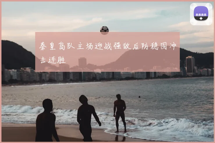 秦皇岛队主场迎战强敌后防稳固冲击连胜