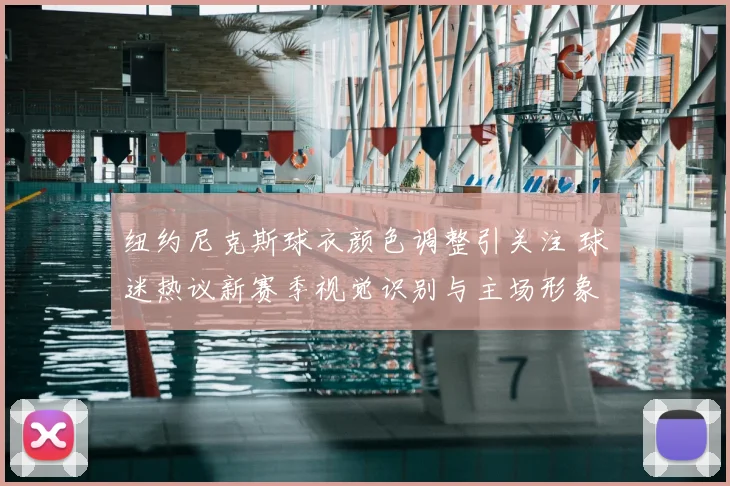 纽约尼克斯球衣颜色调整引关注 球迷热议新赛季视觉识别与主场形象