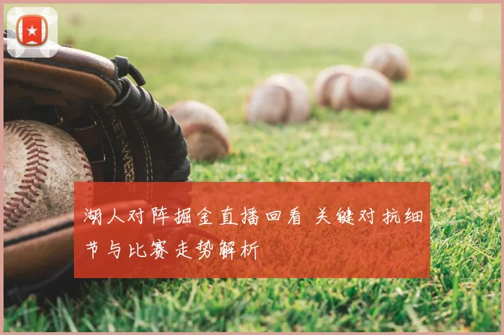 湖人对阵掘金直播回看 关键对抗细节与比赛走势解析