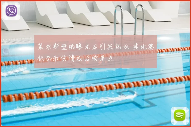 莱尔斯壁纸曝光后引发热议 其比赛状态和伤情成后续看点